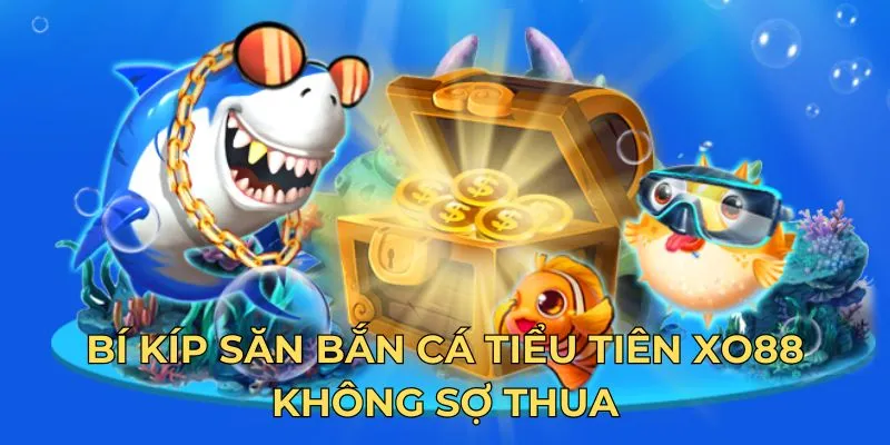 Bí kíp săn bắn cá tiểu tiên Xo88 không sợ thua