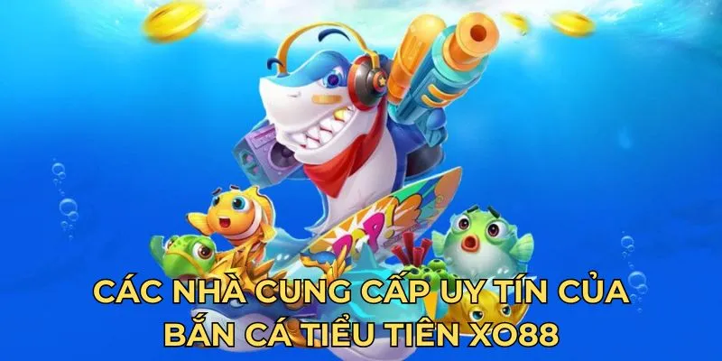 Các nhà cung cấp uy tín của bắn cá tiểu tiên Xo88