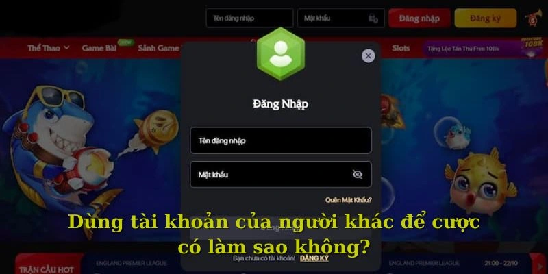 Người chơi bắt buộc phải cược bằng tài khoản chính chủ