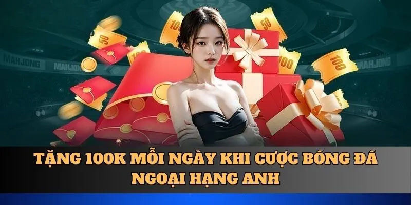 Tặng 100K mỗi ngày khi cược bóng đá Ngoại hạng Anh